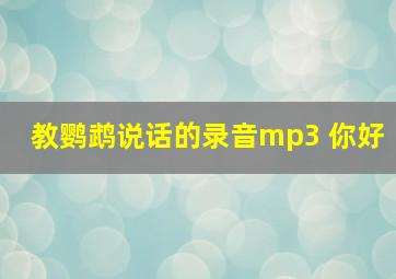 教鹦鹉说话的录音mp3 你好